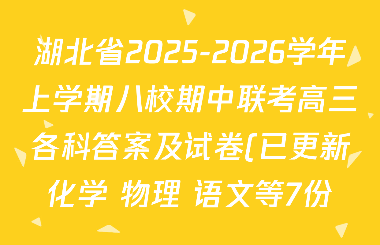 湖北省2025-2026学年上学期八校期中联考高三各科答案及试卷(已更新化学 物理 语文等7份) 湖北省2025-2026学年上学期八校期中联考高三各科答案及试卷(已更新化学 物理 语文等7份)